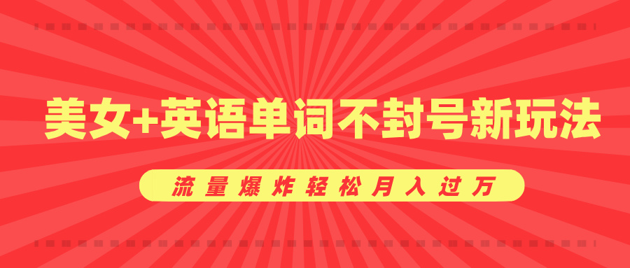 美女+英语单词不封号新玩法，流量爆炸轻松月入过万-互创学社