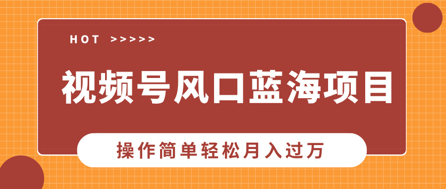 视频号风口蓝海项目，中老年人的流量密码，操作简单轻松月入过万-互创学社