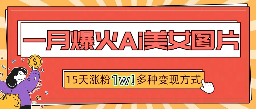 一月爆火ai美女图片，短视频热门玩法，15天涨粉1W多变现方式，深度解析!-互创学社