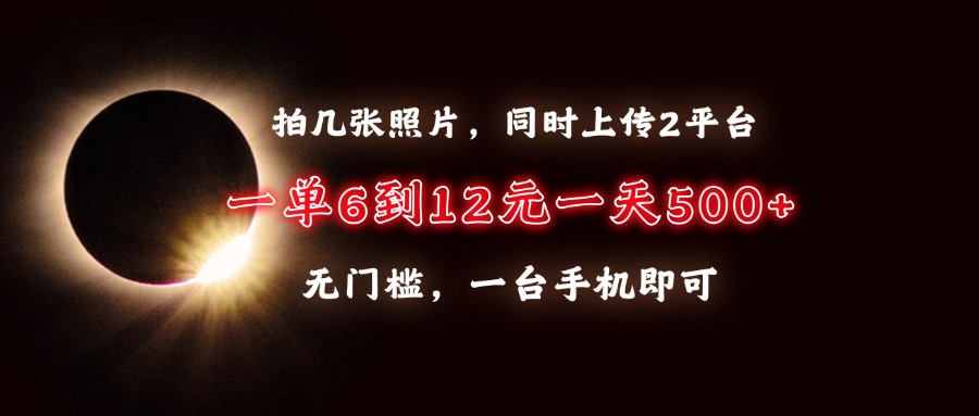 拍几张照片，同时上传2平台，一单6到12元，一天轻松500+，无门槛，一台手机即可-互创学社