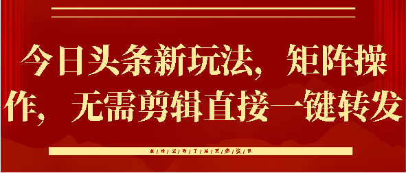 今日头条新玩法，矩阵操作，无需剪辑直接一键转发-互创学社