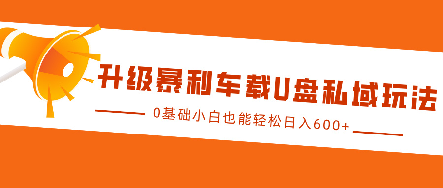 升级暴利车载U盘私域玩法，0基础小白也能轻松日入600+-互创学社