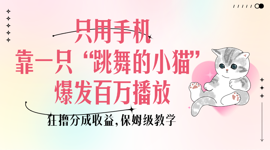 只用手机靠一只“跳舞的小猫”爆发百万播放，狂撸分成收益，保姆级教学-互创学社